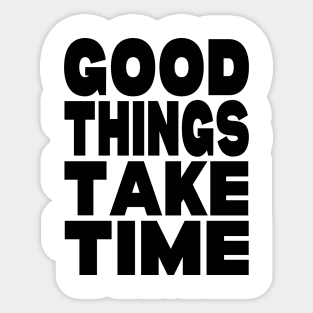 Good things take time Sticker
